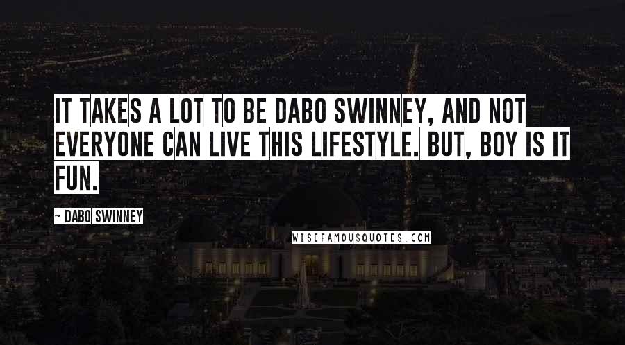 Dabo Swinney Quotes: It takes a lot to be Dabo Swinney, and not everyone can live this lifestyle. But, boy is it fun.