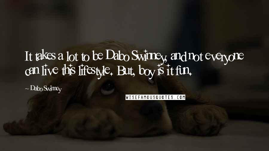 Dabo Swinney Quotes: It takes a lot to be Dabo Swinney, and not everyone can live this lifestyle. But, boy is it fun.