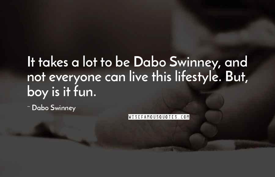 Dabo Swinney Quotes: It takes a lot to be Dabo Swinney, and not everyone can live this lifestyle. But, boy is it fun.