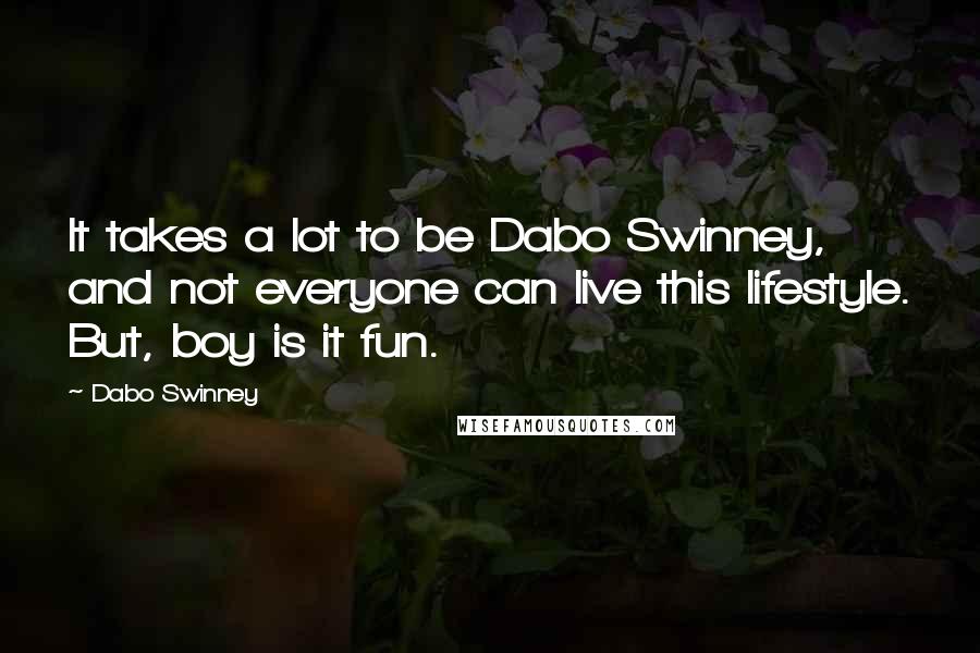 Dabo Swinney Quotes: It takes a lot to be Dabo Swinney, and not everyone can live this lifestyle. But, boy is it fun.