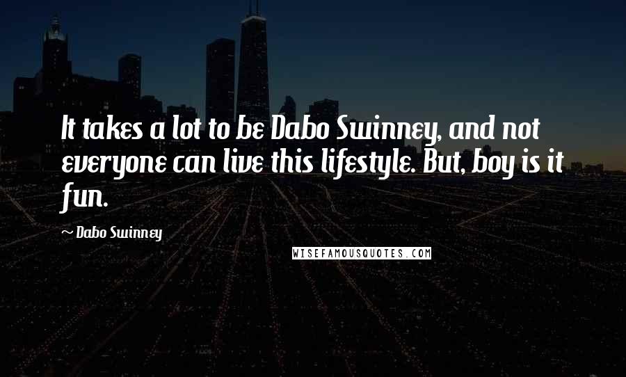 Dabo Swinney Quotes: It takes a lot to be Dabo Swinney, and not everyone can live this lifestyle. But, boy is it fun.