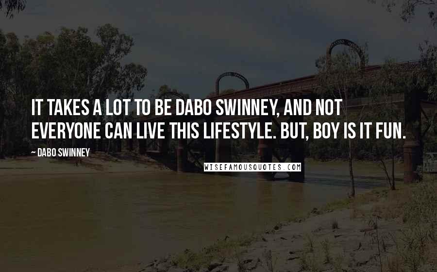 Dabo Swinney Quotes: It takes a lot to be Dabo Swinney, and not everyone can live this lifestyle. But, boy is it fun.