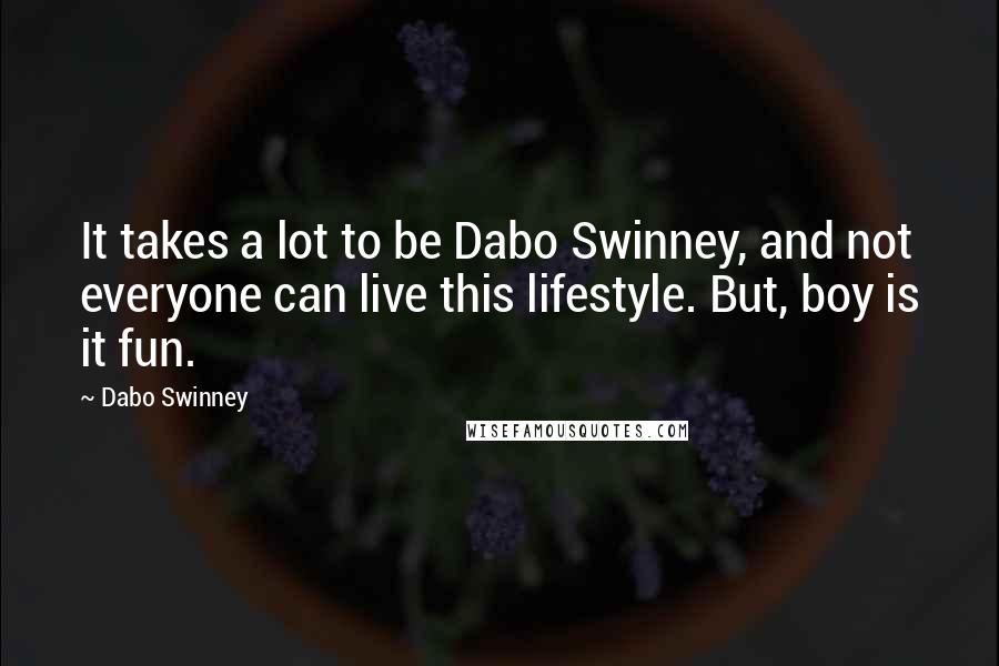 Dabo Swinney Quotes: It takes a lot to be Dabo Swinney, and not everyone can live this lifestyle. But, boy is it fun.