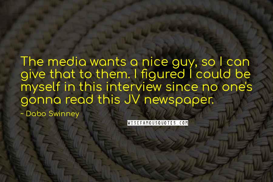 Dabo Swinney Quotes: The media wants a nice guy, so I can give that to them. I figured I could be myself in this interview since no one's gonna read this JV newspaper.