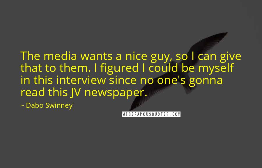 Dabo Swinney Quotes: The media wants a nice guy, so I can give that to them. I figured I could be myself in this interview since no one's gonna read this JV newspaper.