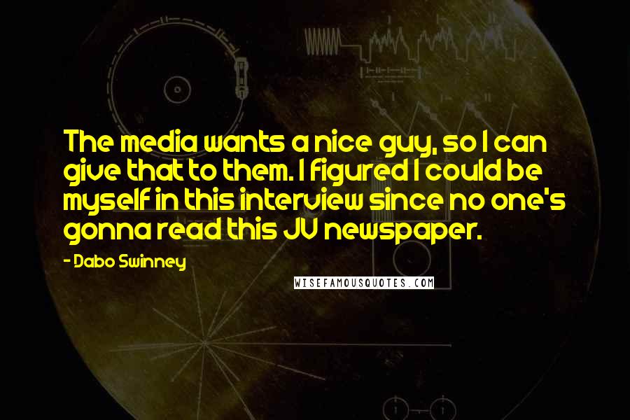 Dabo Swinney Quotes: The media wants a nice guy, so I can give that to them. I figured I could be myself in this interview since no one's gonna read this JV newspaper.