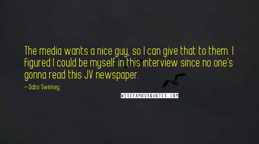 Dabo Swinney Quotes: The media wants a nice guy, so I can give that to them. I figured I could be myself in this interview since no one's gonna read this JV newspaper.
