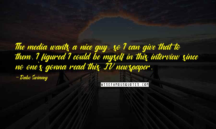Dabo Swinney Quotes: The media wants a nice guy, so I can give that to them. I figured I could be myself in this interview since no one's gonna read this JV newspaper.