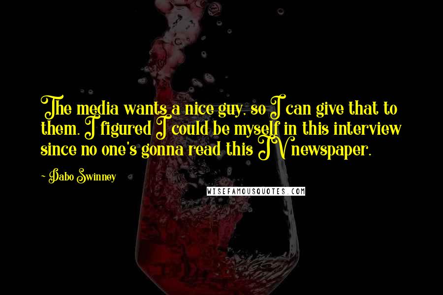 Dabo Swinney Quotes: The media wants a nice guy, so I can give that to them. I figured I could be myself in this interview since no one's gonna read this JV newspaper.