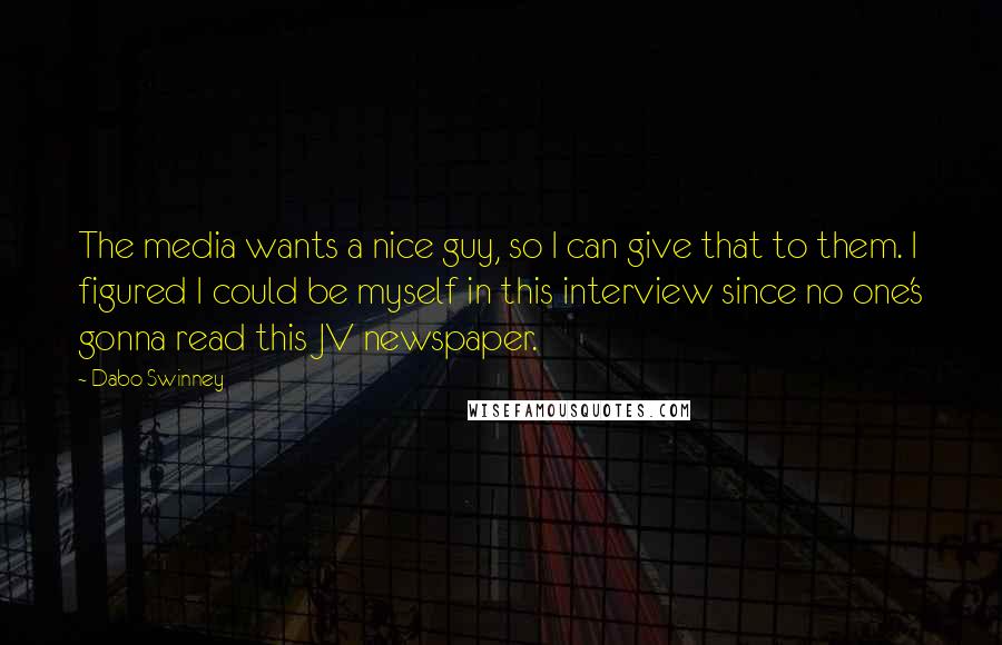 Dabo Swinney Quotes: The media wants a nice guy, so I can give that to them. I figured I could be myself in this interview since no one's gonna read this JV newspaper.