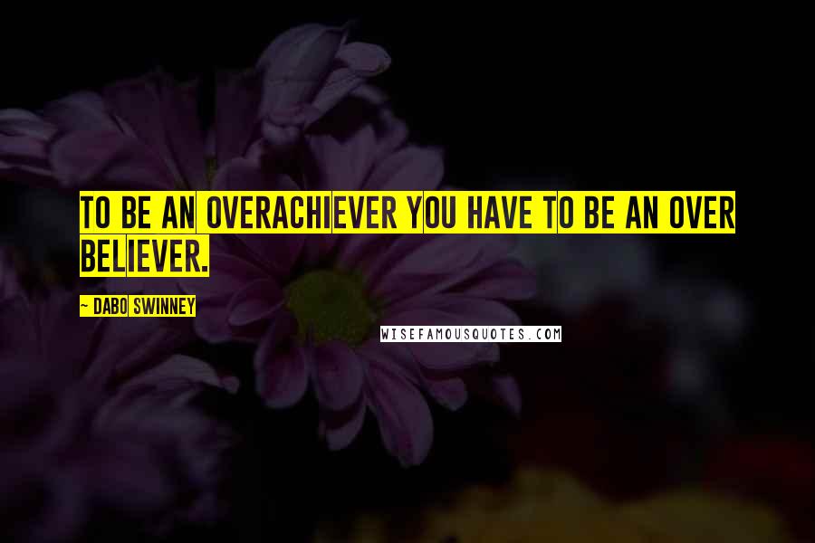 Dabo Swinney Quotes: To be an overachiever you have to be an over believer.