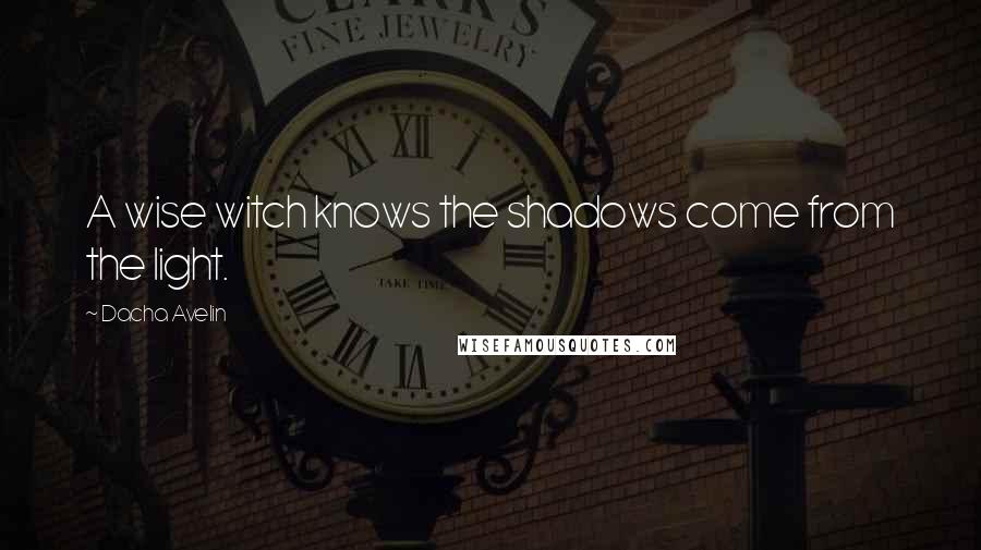 Dacha Avelin Quotes: A wise witch knows the shadows come from the light.