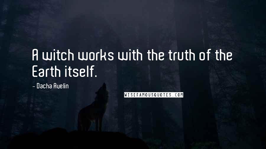 Dacha Avelin Quotes: A witch works with the truth of the Earth itself.