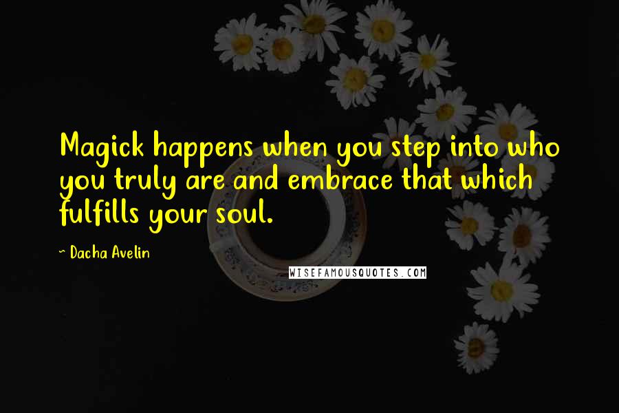 Dacha Avelin Quotes: Magick happens when you step into who you truly are and embrace that which fulfills your soul.