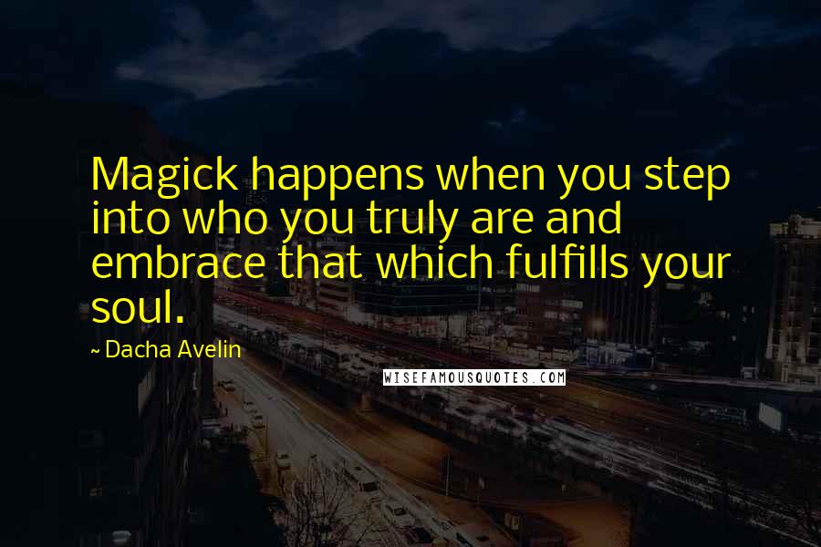 Dacha Avelin Quotes: Magick happens when you step into who you truly are and embrace that which fulfills your soul.