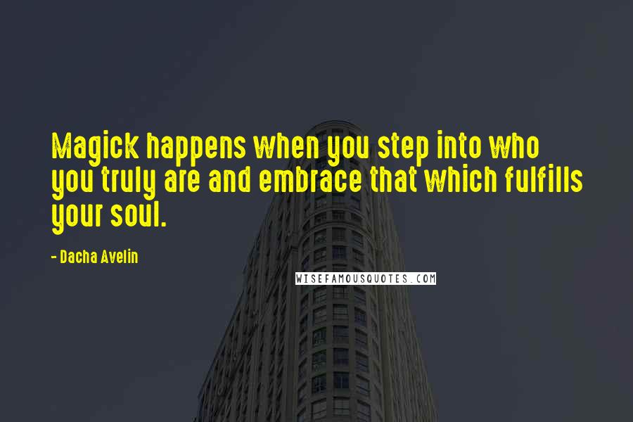 Dacha Avelin Quotes: Magick happens when you step into who you truly are and embrace that which fulfills your soul.