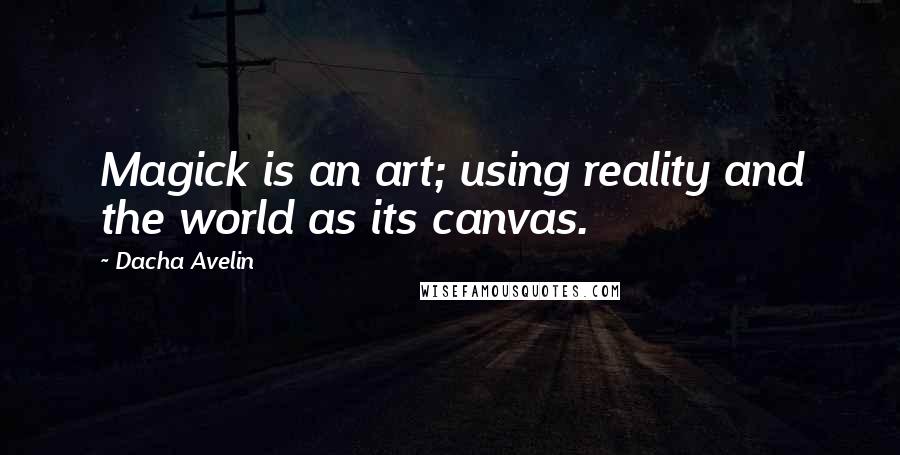 Dacha Avelin Quotes: Magick is an art; using reality and the world as its canvas.