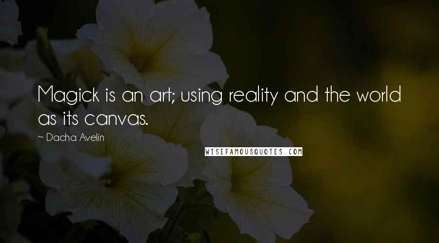 Dacha Avelin Quotes: Magick is an art; using reality and the world as its canvas.