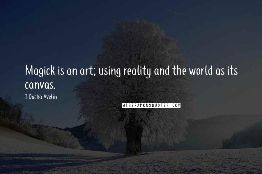 Dacha Avelin Quotes: Magick is an art; using reality and the world as its canvas.