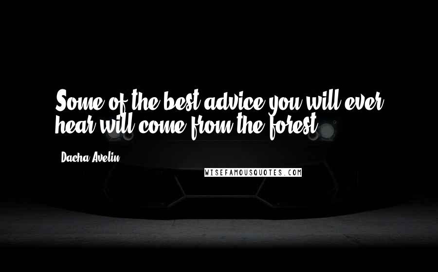 Dacha Avelin Quotes: Some of the best advice you will ever hear will come from the forest.