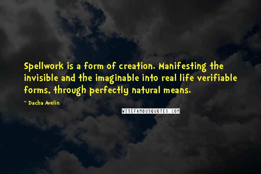 Dacha Avelin Quotes: Spellwork is a form of creation. Manifesting the invisible and the imaginable into real life verifiable forms, through perfectly natural means.