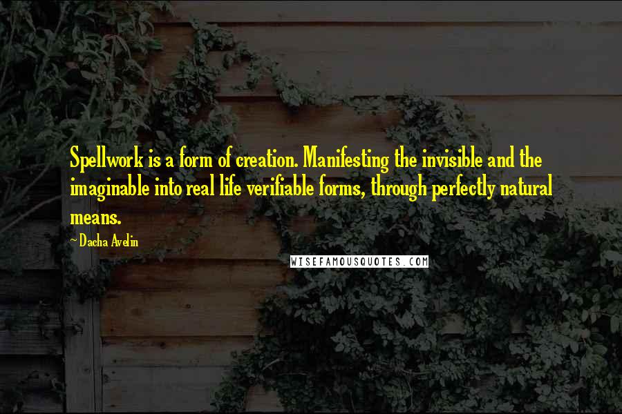 Dacha Avelin Quotes: Spellwork is a form of creation. Manifesting the invisible and the imaginable into real life verifiable forms, through perfectly natural means.