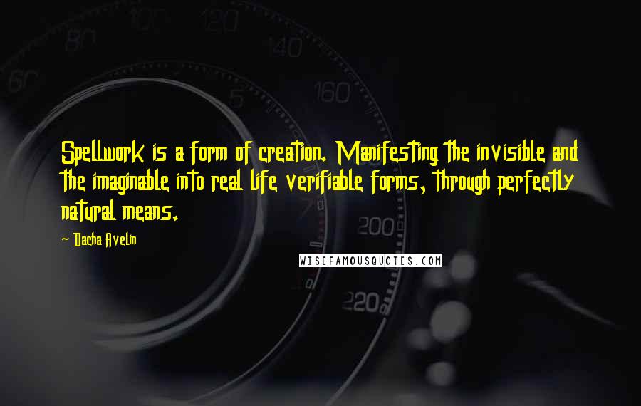 Dacha Avelin Quotes: Spellwork is a form of creation. Manifesting the invisible and the imaginable into real life verifiable forms, through perfectly natural means.