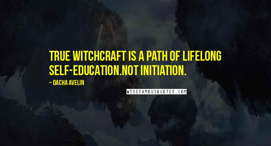 Dacha Avelin Quotes: True Witchcraft is a path of lifelong self-education.NOT initiation.