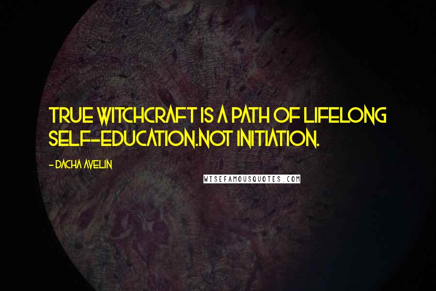Dacha Avelin Quotes: True Witchcraft is a path of lifelong self-education.NOT initiation.