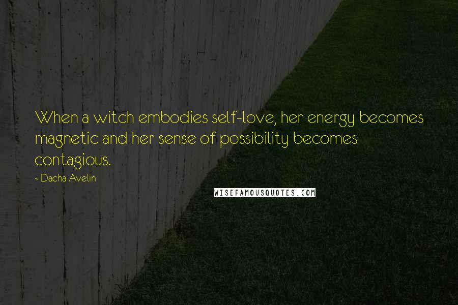 Dacha Avelin Quotes: When a witch embodies self-love, her energy becomes magnetic and her sense of possibility becomes contagious.