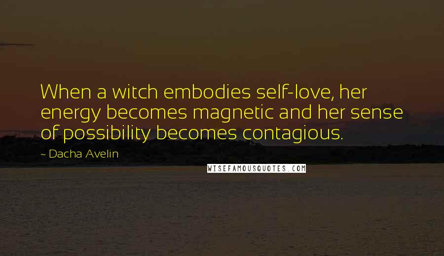 Dacha Avelin Quotes: When a witch embodies self-love, her energy becomes magnetic and her sense of possibility becomes contagious.