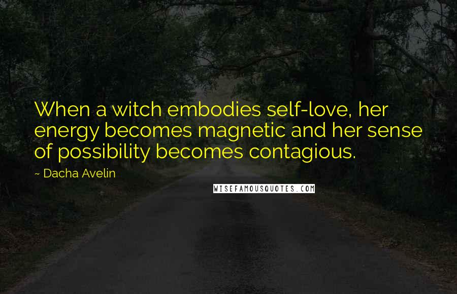 Dacha Avelin Quotes: When a witch embodies self-love, her energy becomes magnetic and her sense of possibility becomes contagious.