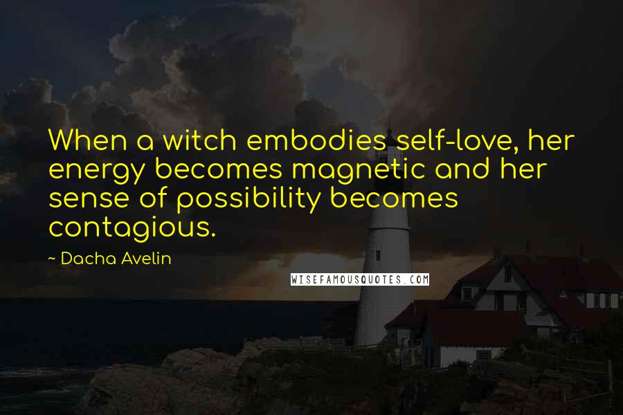 Dacha Avelin Quotes: When a witch embodies self-love, her energy becomes magnetic and her sense of possibility becomes contagious.