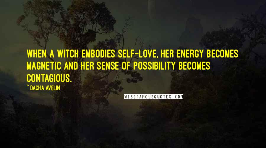 Dacha Avelin Quotes: When a witch embodies self-love, her energy becomes magnetic and her sense of possibility becomes contagious.