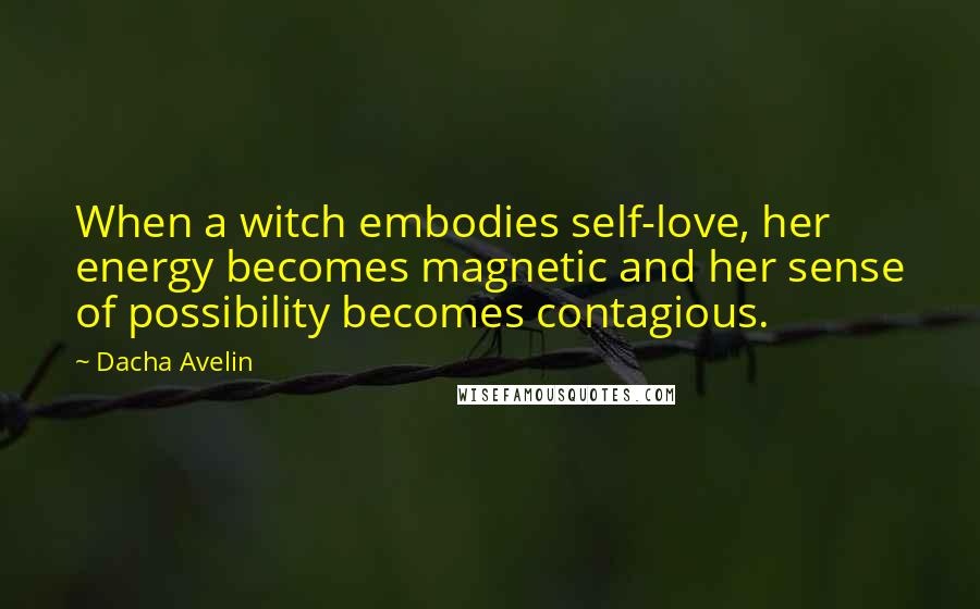 Dacha Avelin Quotes: When a witch embodies self-love, her energy becomes magnetic and her sense of possibility becomes contagious.