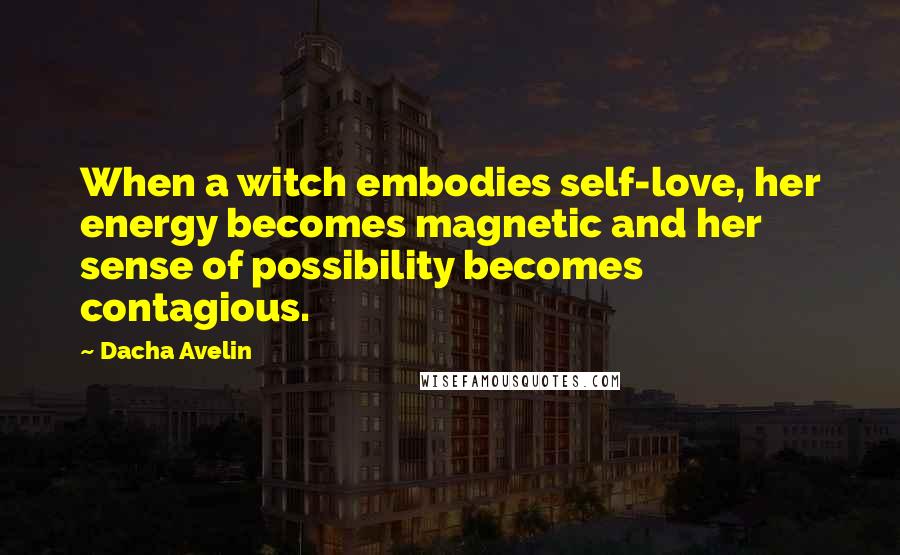 Dacha Avelin Quotes: When a witch embodies self-love, her energy becomes magnetic and her sense of possibility becomes contagious.