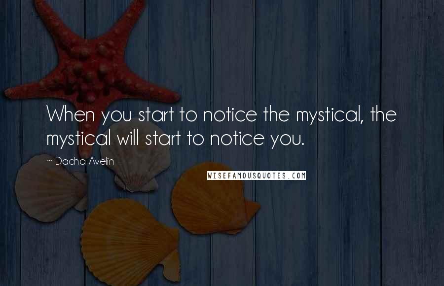Dacha Avelin Quotes: When you start to notice the mystical, the mystical will start to notice you.