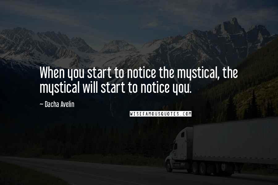 Dacha Avelin Quotes: When you start to notice the mystical, the mystical will start to notice you.