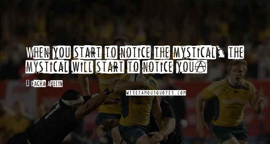 Dacha Avelin Quotes: When you start to notice the mystical, the mystical will start to notice you.