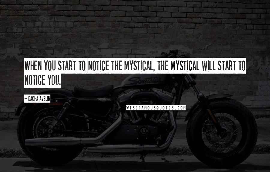 Dacha Avelin Quotes: When you start to notice the mystical, the mystical will start to notice you.