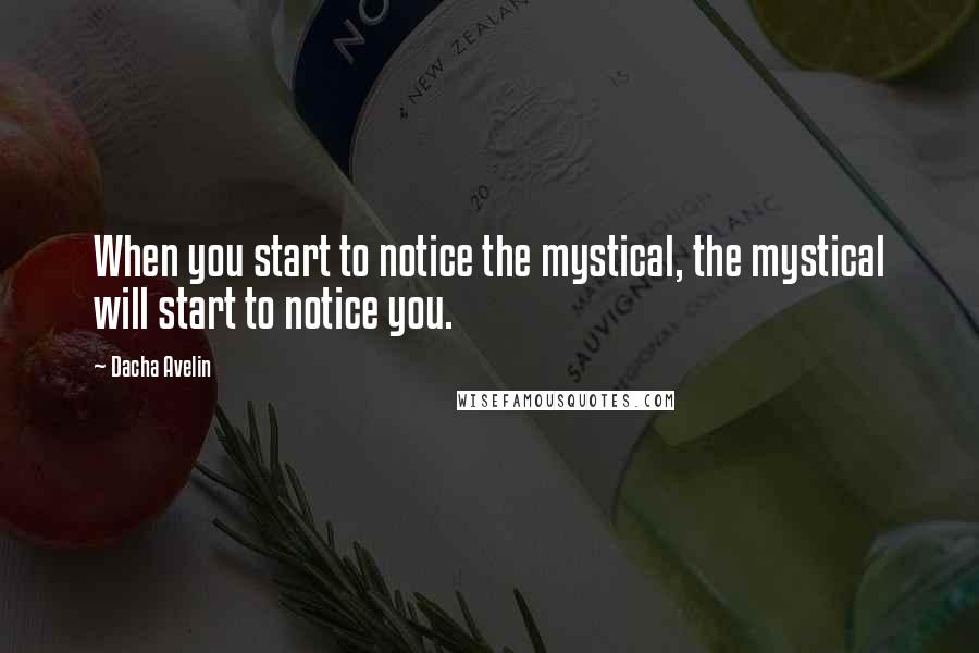 Dacha Avelin Quotes: When you start to notice the mystical, the mystical will start to notice you.