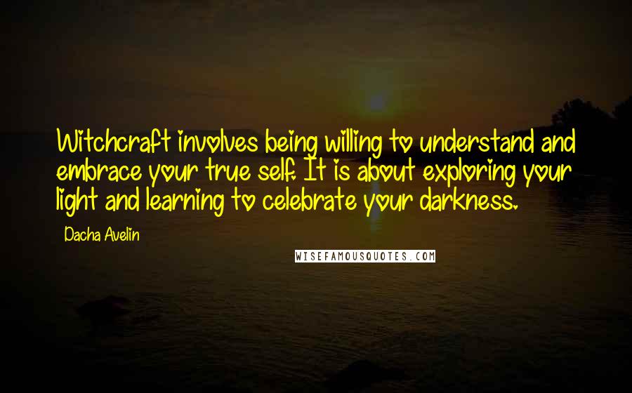 Dacha Avelin Quotes: Witchcraft involves being willing to understand and embrace your true self. It is about exploring your light and learning to celebrate your darkness.