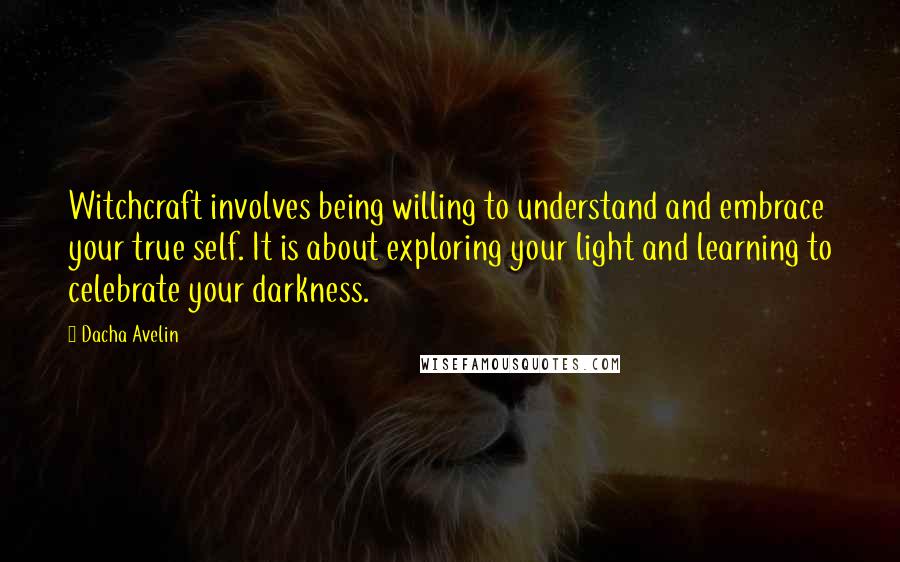 Dacha Avelin Quotes: Witchcraft involves being willing to understand and embrace your true self. It is about exploring your light and learning to celebrate your darkness.