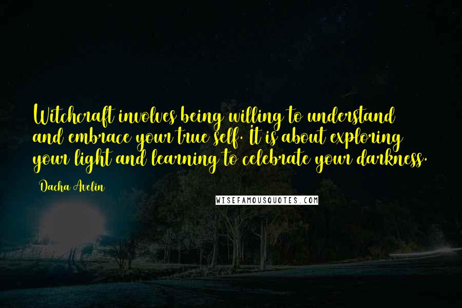 Dacha Avelin Quotes: Witchcraft involves being willing to understand and embrace your true self. It is about exploring your light and learning to celebrate your darkness.