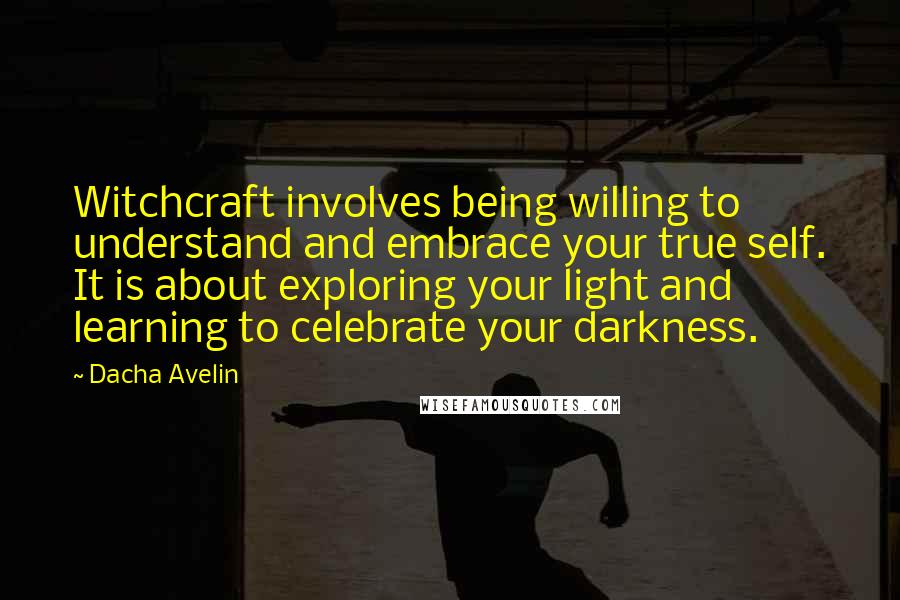 Dacha Avelin Quotes: Witchcraft involves being willing to understand and embrace your true self. It is about exploring your light and learning to celebrate your darkness.
