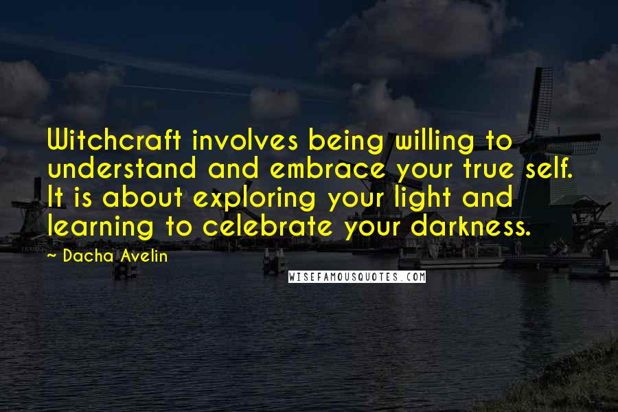 Dacha Avelin Quotes: Witchcraft involves being willing to understand and embrace your true self. It is about exploring your light and learning to celebrate your darkness.