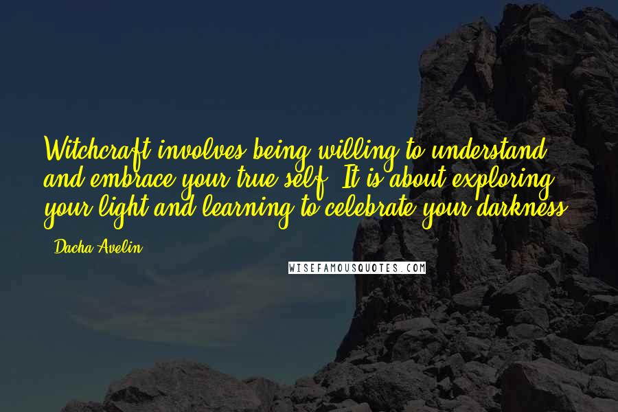 Dacha Avelin Quotes: Witchcraft involves being willing to understand and embrace your true self. It is about exploring your light and learning to celebrate your darkness.