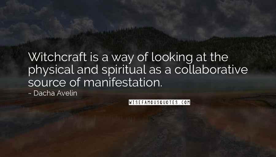 Dacha Avelin Quotes: Witchcraft is a way of looking at the physical and spiritual as a collaborative source of manifestation.