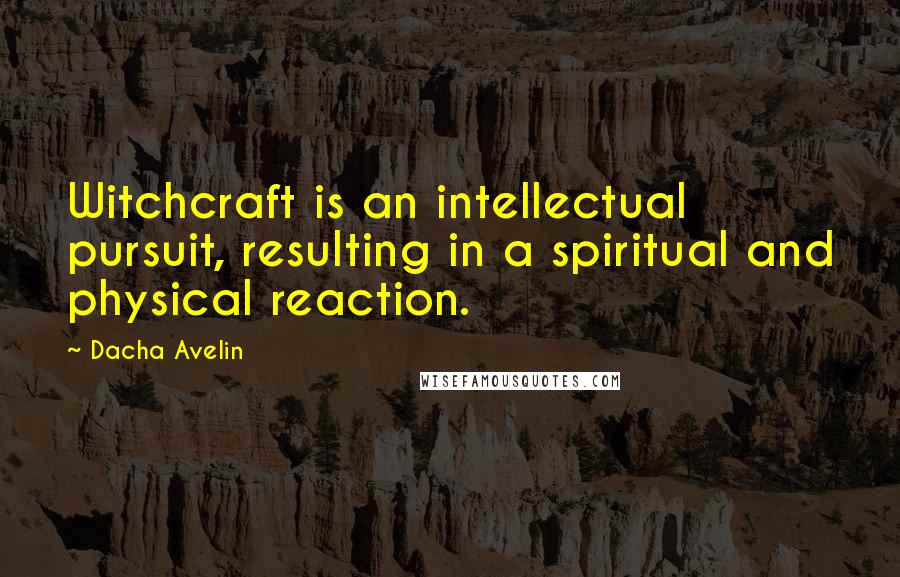 Dacha Avelin Quotes: Witchcraft is an intellectual pursuit, resulting in a spiritual and physical reaction.