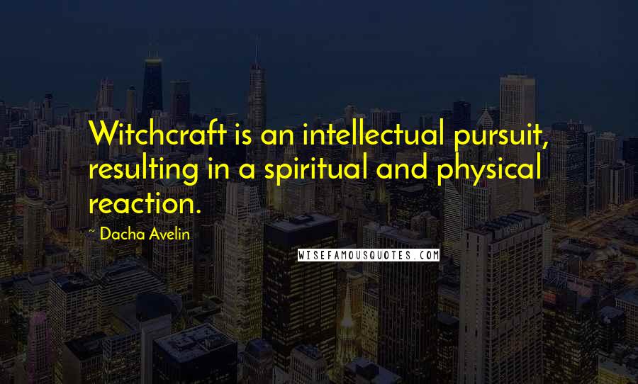 Dacha Avelin Quotes: Witchcraft is an intellectual pursuit, resulting in a spiritual and physical reaction.